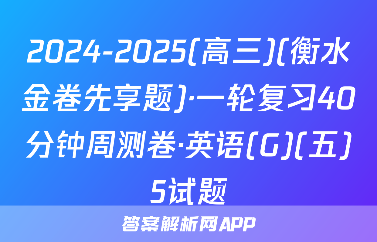 2024-2025(高三)(衡水金卷先享题)·一轮复习40分钟周测卷·英语(G)(五)5试题