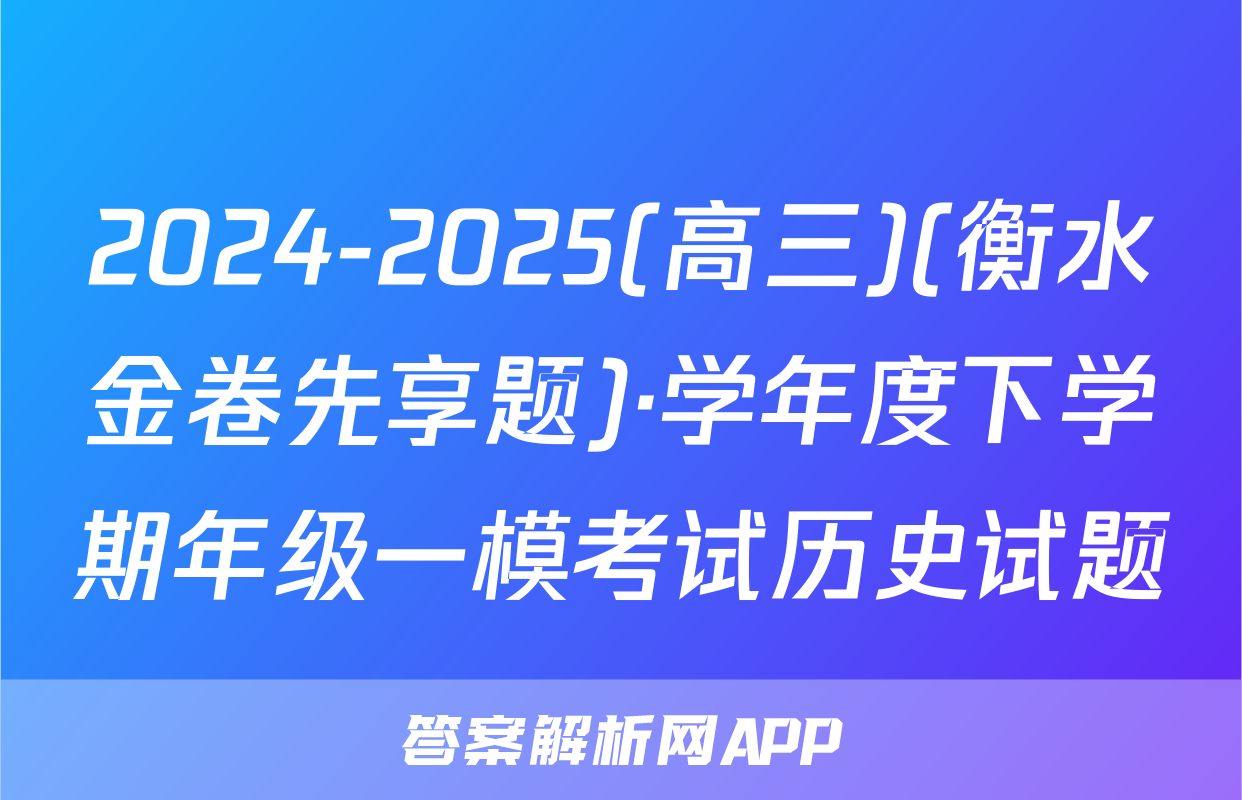 2024-2025(高三)(衡水金卷先享题)·学年度下学期年级一模考试历史试题