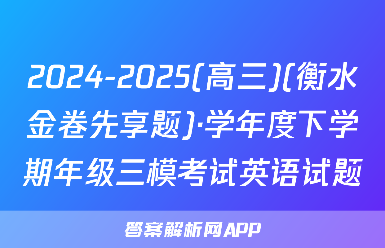 2024-2025(高三)(衡水金卷先享题)·学年度下学期年级三模考试英语试题