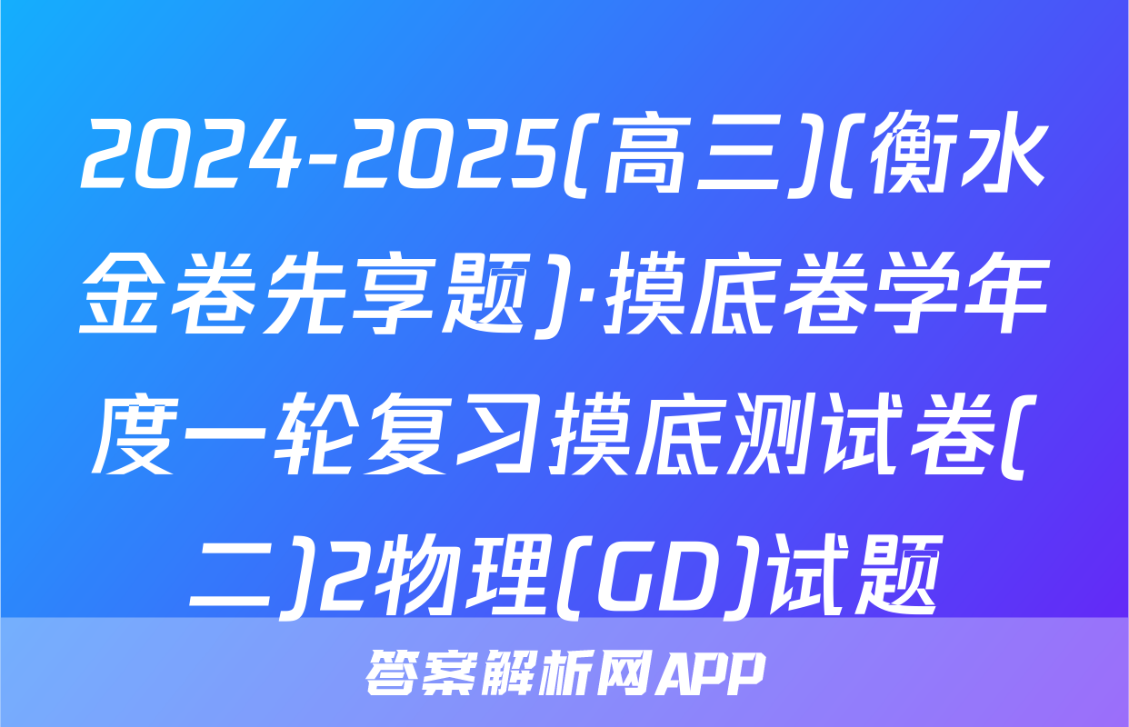 2024-2025(高三)(衡水金卷先享题)·摸底卷学年度一轮复习摸底测试卷(二)2物理(GD)试题