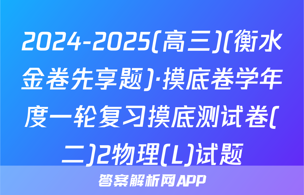 2024-2025(高三)(衡水金卷先享题)·摸底卷学年度一轮复习摸底测试卷(二)2物理(L)试题