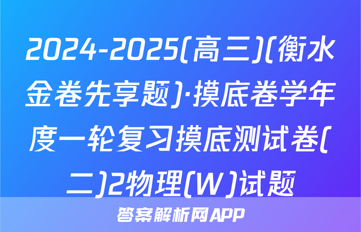 2024-2025(高三)(衡水金卷先享题)·摸底卷学年度一轮复习摸底测试卷(二)2物理(W)试题