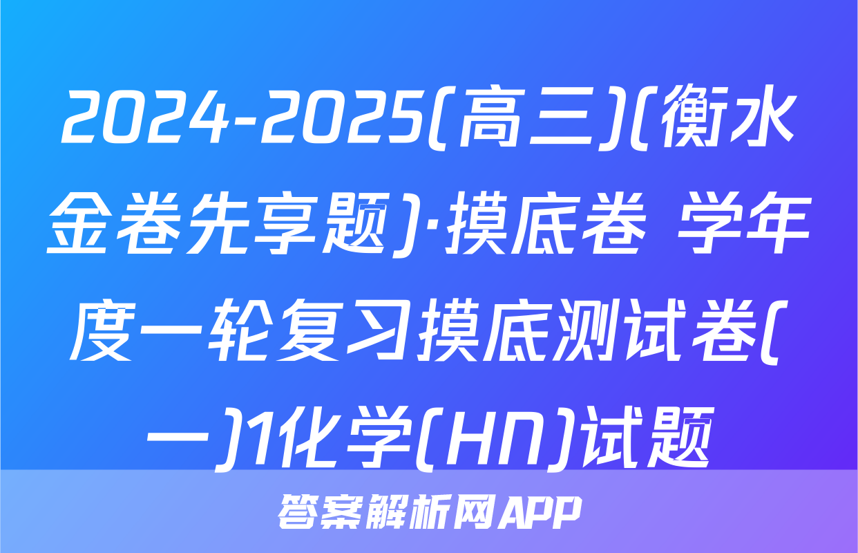 2024-2025(高三)(衡水金卷先享题)·摸底卷 学年度一轮复习摸底测试卷(一)1化学(HN)试题