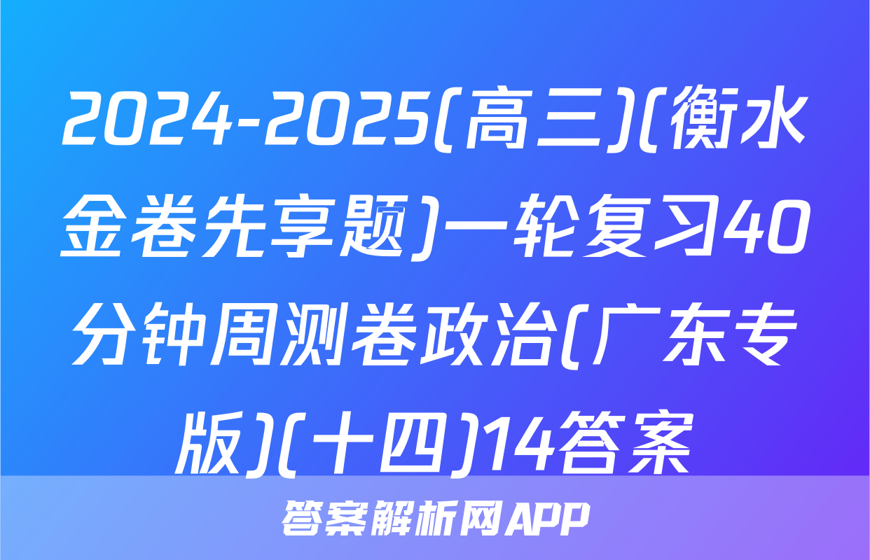 2024-2025(高三)(衡水金卷先享题)一轮复习40分钟周测卷政治(广东专版)(十四)14答案