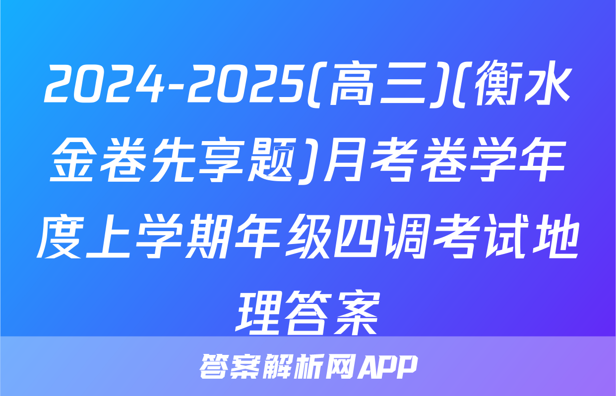 2024-2025(高三)(衡水金卷先享题)月考卷学年度上学期年级四调考试地理答案