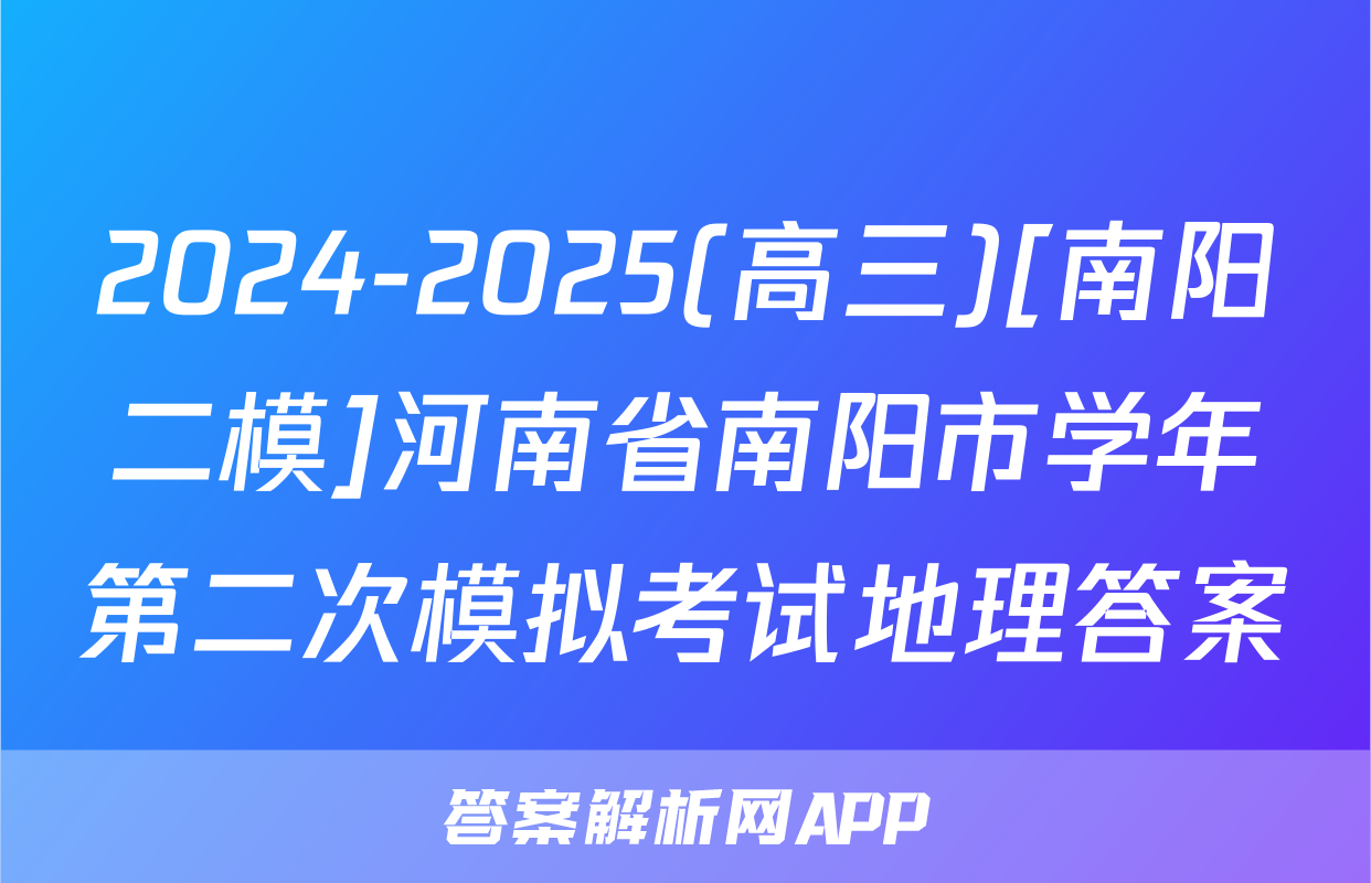 2024-2025(高三)[南阳二模]河南省南阳市学年第二次模拟考试地理答案