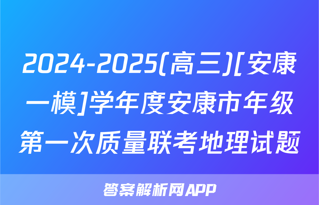 2024-2025(高三)[安康一模]学年度安康市年级第一次质量联考地理试题