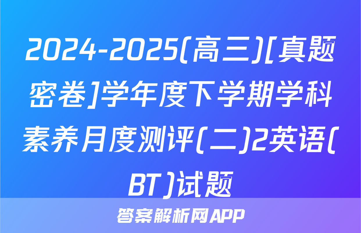 2024-2025(高三)[真题密卷]学年度下学期学科素养月度测评(二)2英语(BT)试题