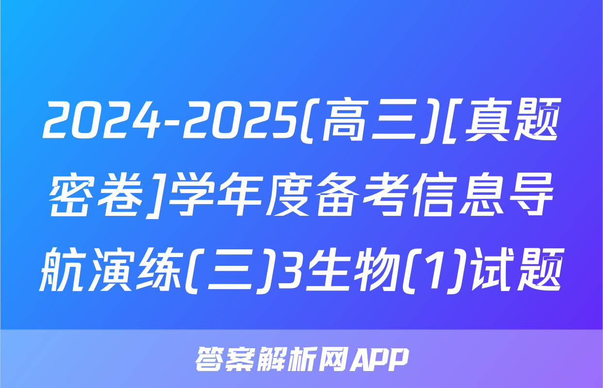2024-2025(高三)[真题密卷]学年度备考信息导航演练(三)3生物(1)试题