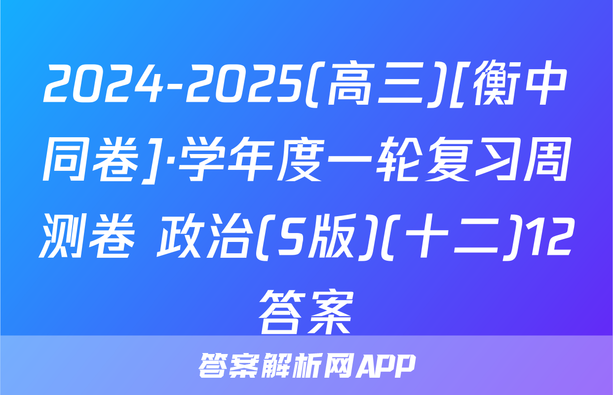 2024-2025(高三)[衡中同卷]·学年度一轮复习周测卷 政治(S版)(十二)12答案