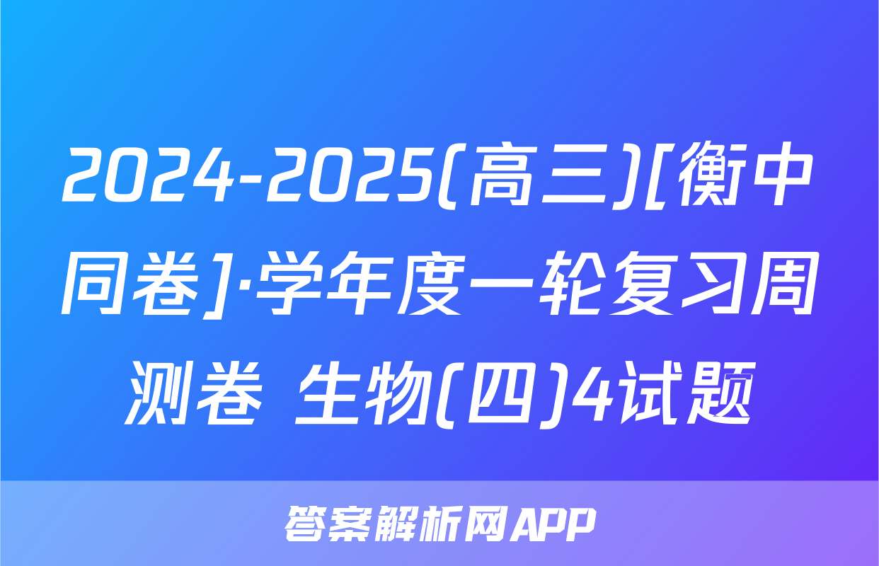 2024-2025(高三)[衡中同卷]·学年度一轮复习周测卷 生物(四)4试题