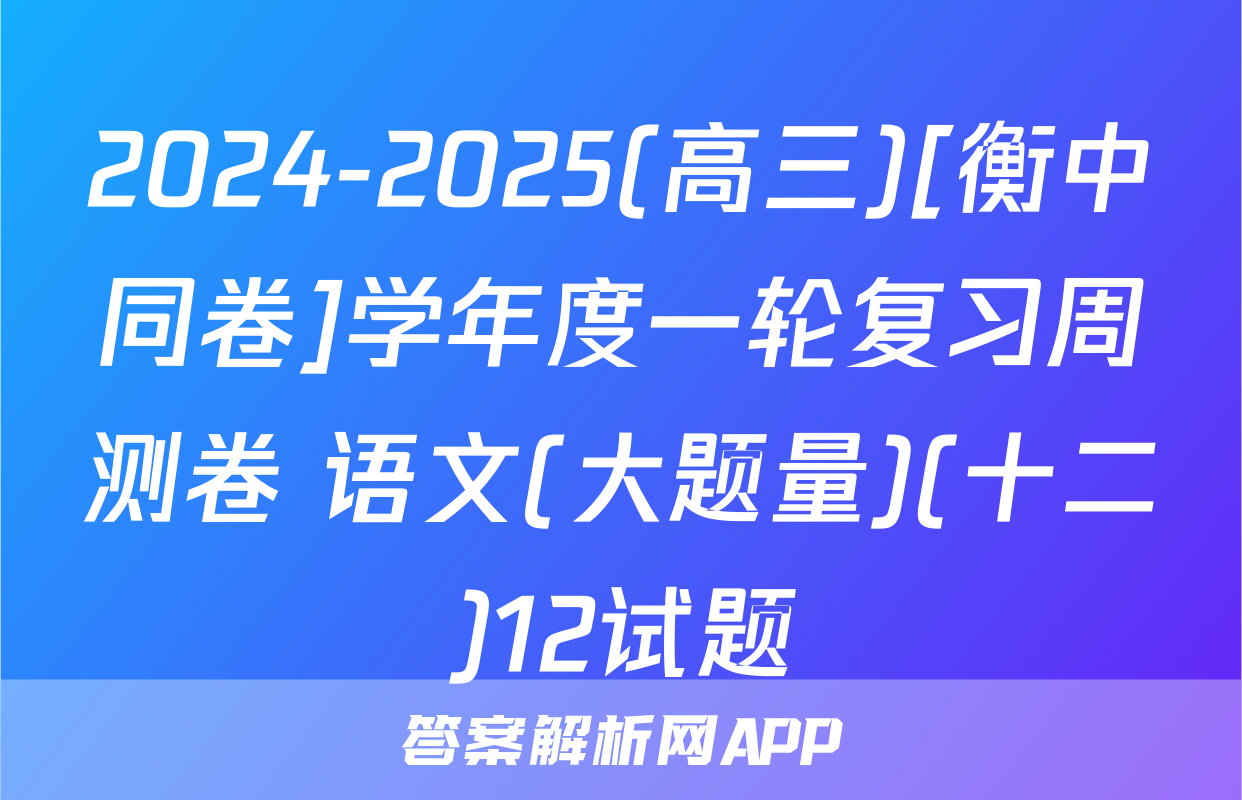 2024-2025(高三)[衡中同卷]学年度一轮复习周测卷 语文(大题量)(十二)12试题