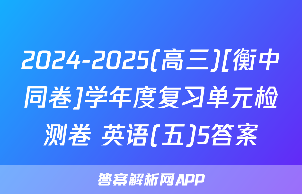 2024-2025(高三)[衡中同卷]学年度复习单元检测卷 英语(五)5答案
