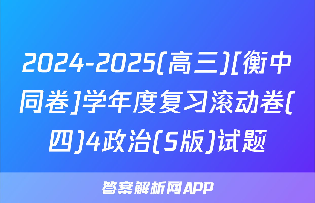 2024-2025(高三)[衡中同卷]学年度复习滚动卷(四)4政治(S版)试题