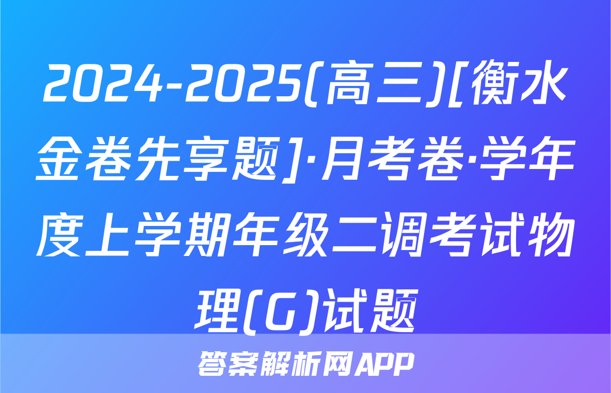 2024-2025(高三)[衡水金卷先享题]·月考卷·学年度上学期年级二调考试物理(G)试题