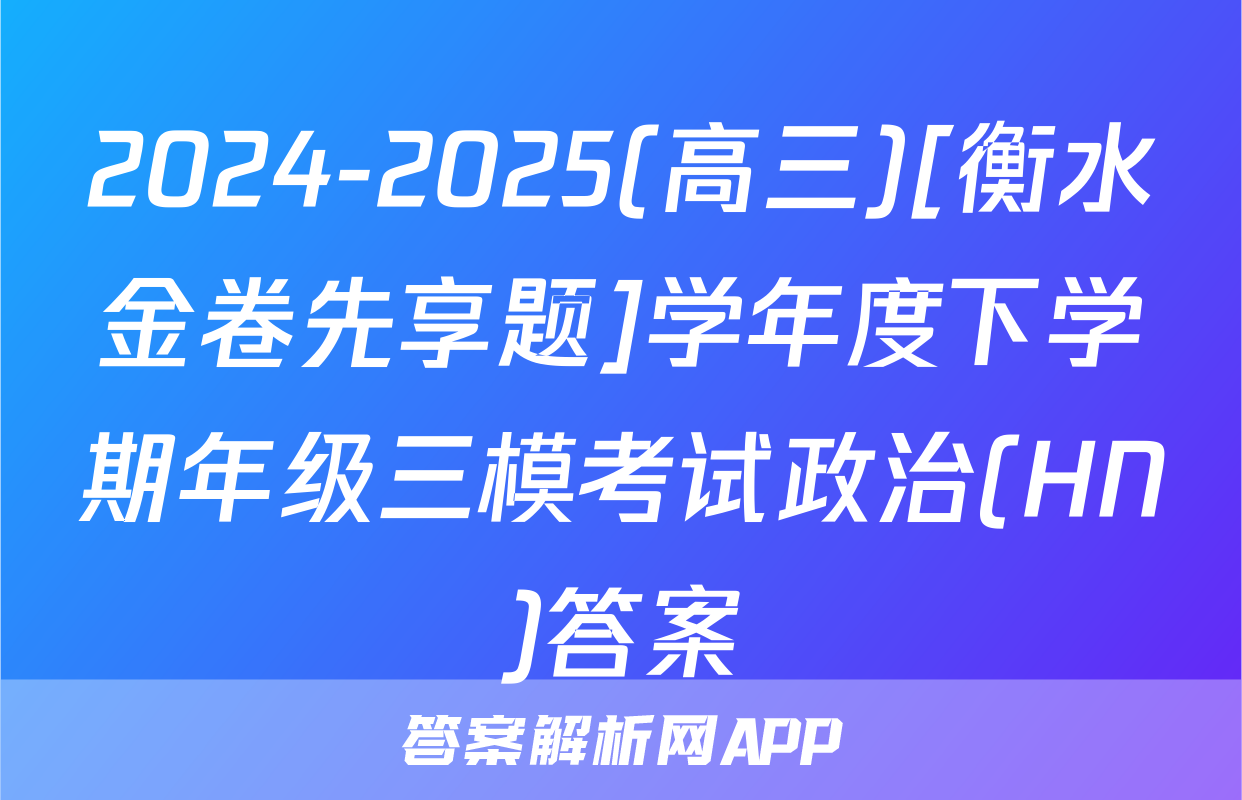 2024-2025(高三)[衡水金卷先享题]学年度下学期年级三模考试政治(HN)答案