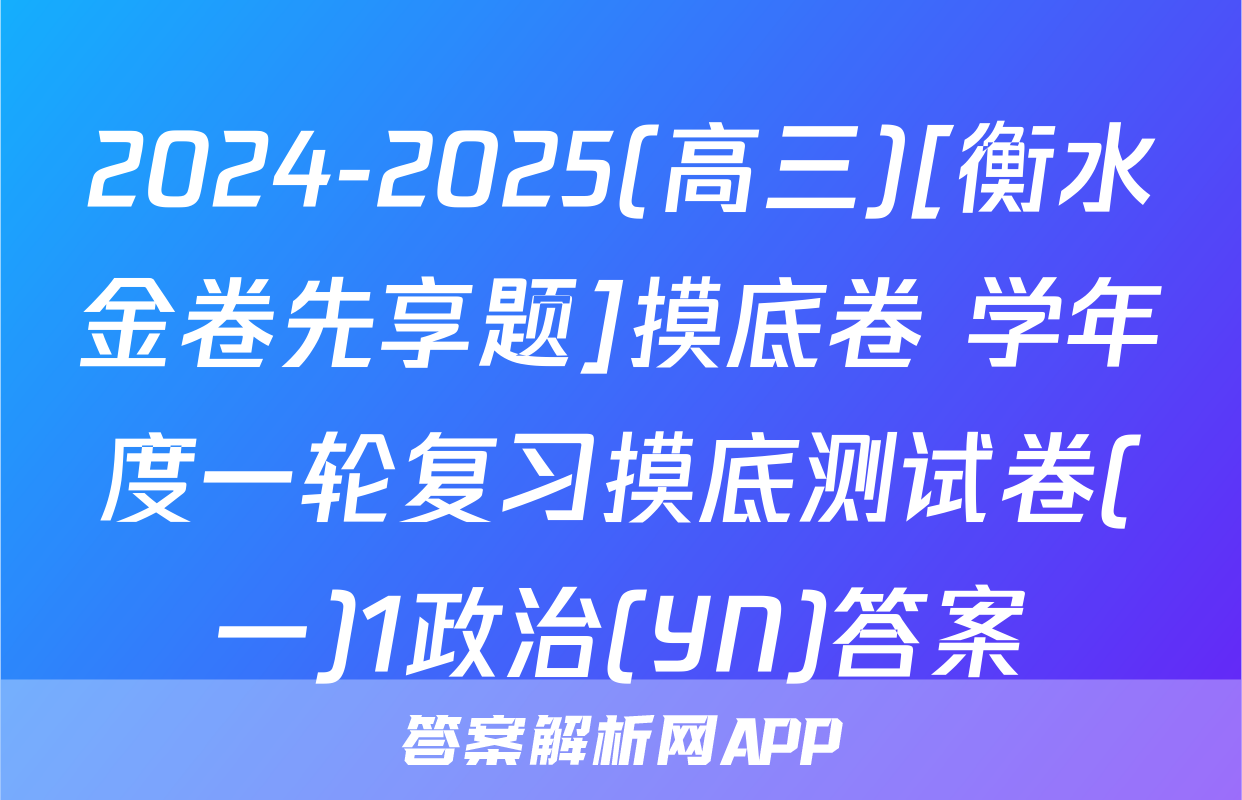 2024-2025(高三)[衡水金卷先享题]摸底卷 学年度一轮复习摸底测试卷(一)1政治(YN)答案