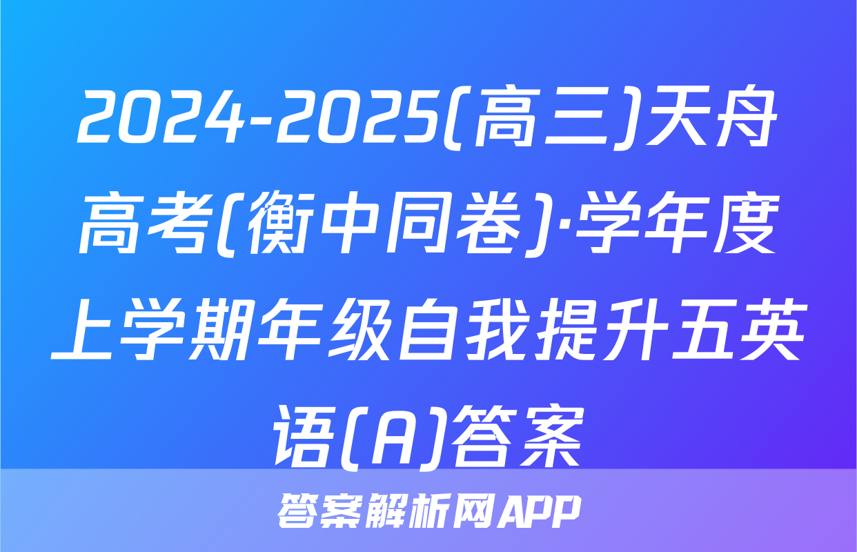 2024-2025(高三)天舟高考(衡中同卷)·学年度上学期年级自我提升五英语(A)答案