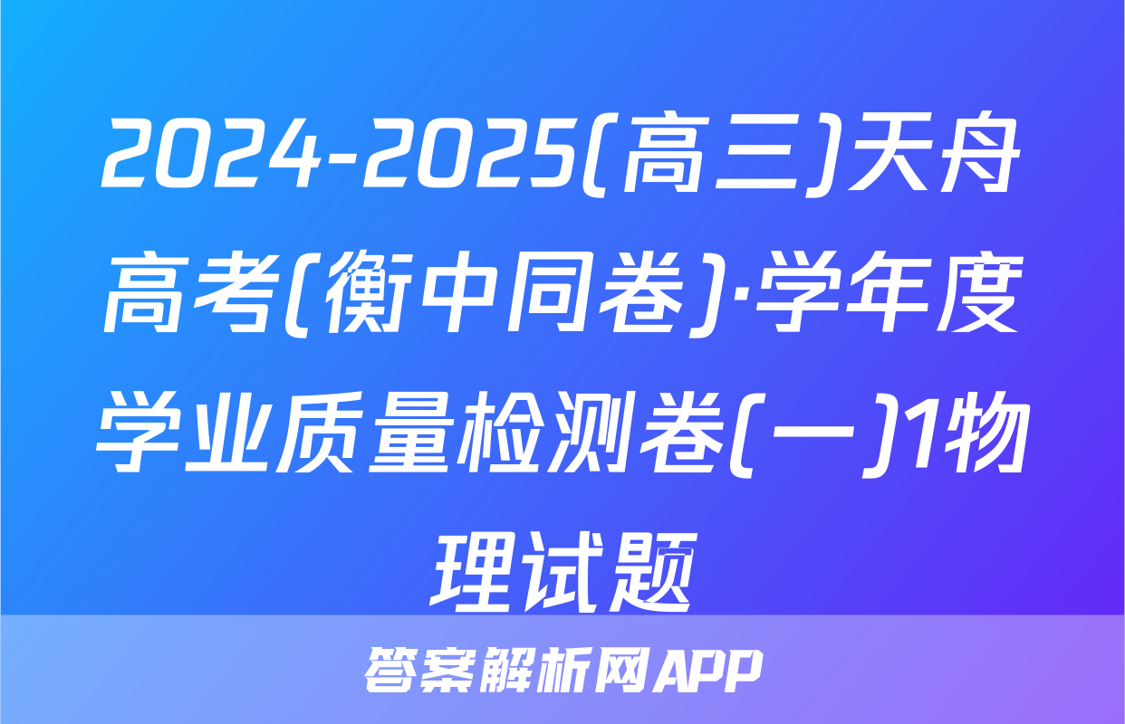 2024-2025(高三)天舟高考(衡中同卷)·学年度学业质量检测卷(一)1物理试题