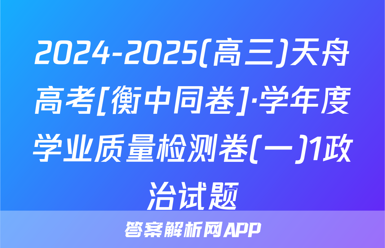 2024-2025(高三)天舟高考[衡中同卷]·学年度学业质量检测卷(一)1政治试题