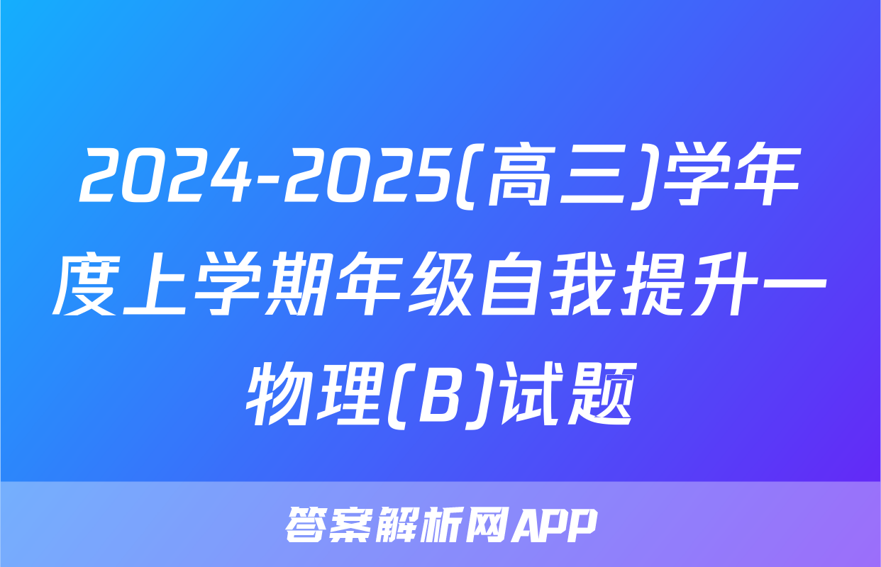 2024-2025(高三)学年度上学期年级自我提升一物理(B)试题