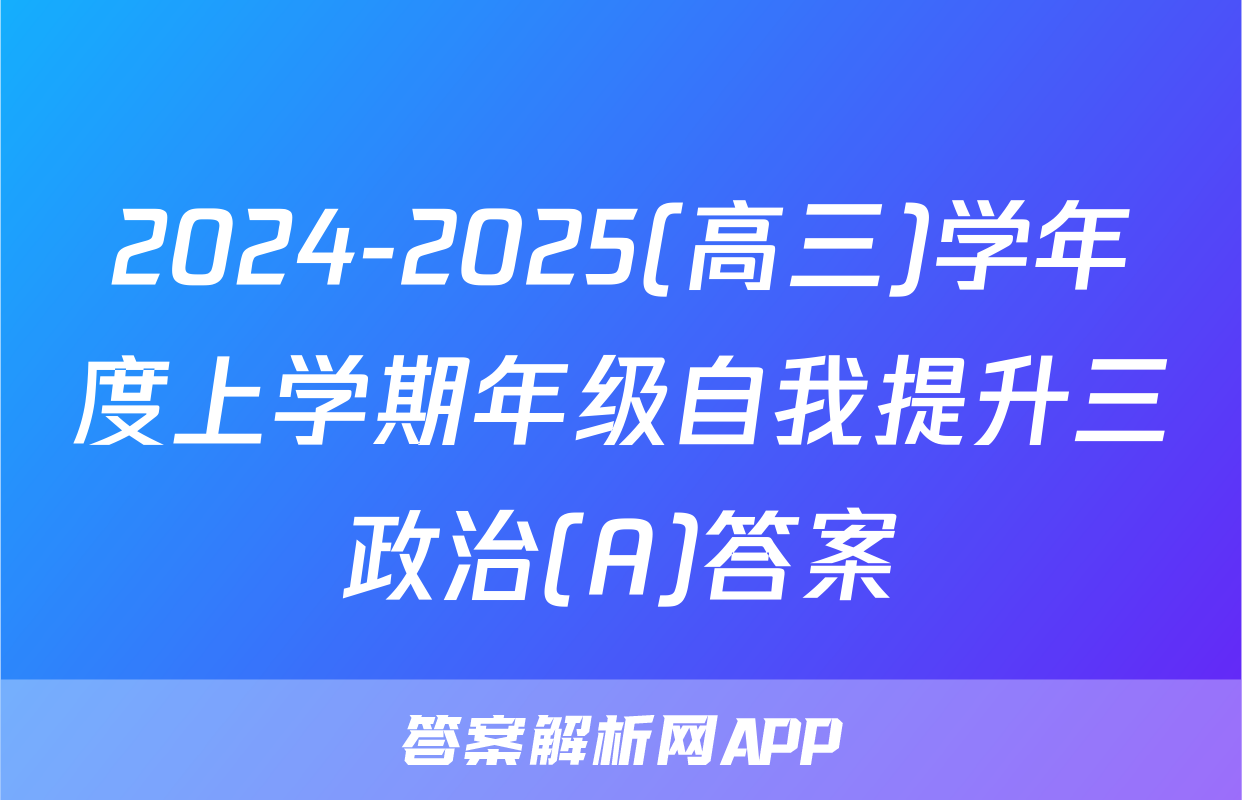 2024-2025(高三)学年度上学期年级自我提升三政治(A)答案