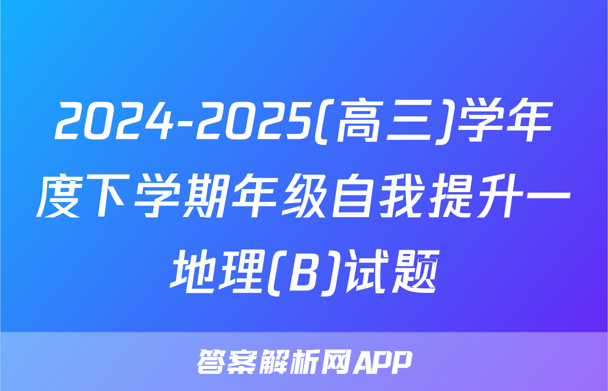 2024-2025(高三)学年度下学期年级自我提升一地理(B)试题