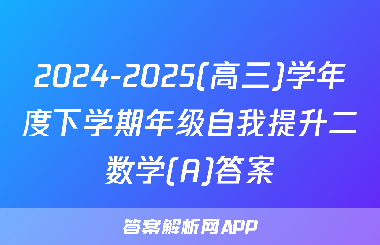 2024-2025(高三)学年度下学期年级自我提升二数学(A)答案