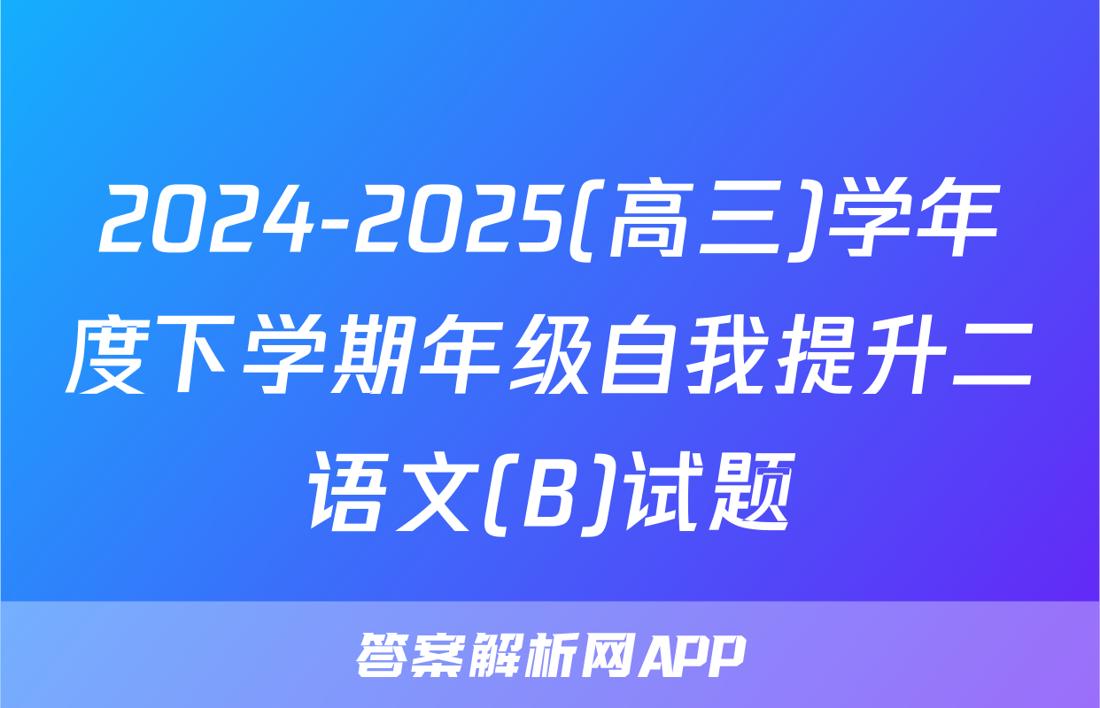 2024-2025(高三)学年度下学期年级自我提升二语文(B)试题