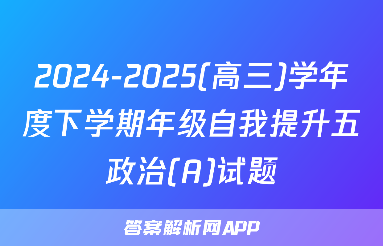 2024-2025(高三)学年度下学期年级自我提升五政治(A)试题