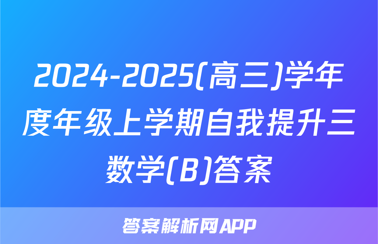 2024-2025(高三)学年度年级上学期自我提升三数学(B)答案