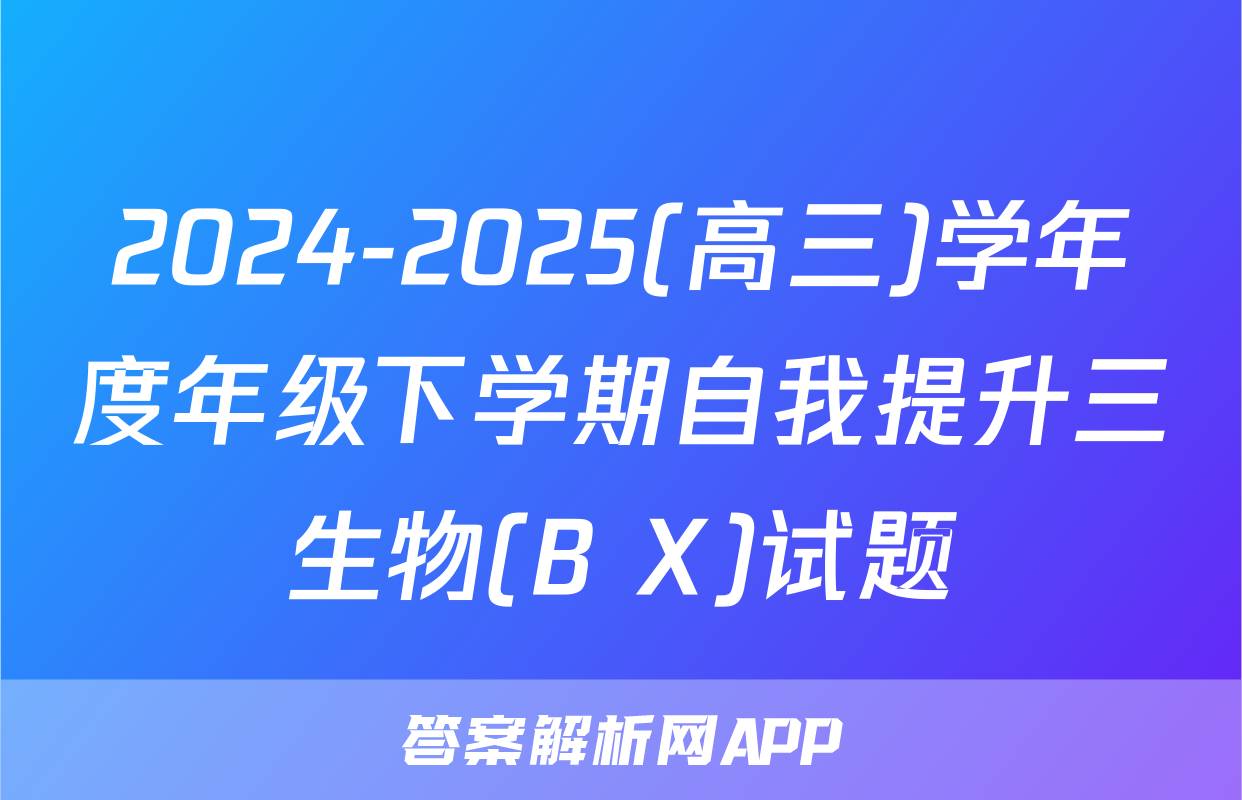 2024-2025(高三)学年度年级下学期自我提升三生物(B X)试题