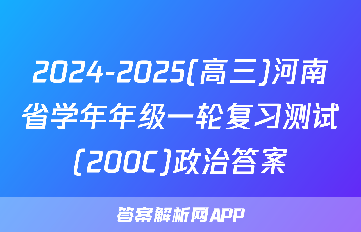 2024-2025(高三)河南省学年年级一轮复习测试(200C)政治答案