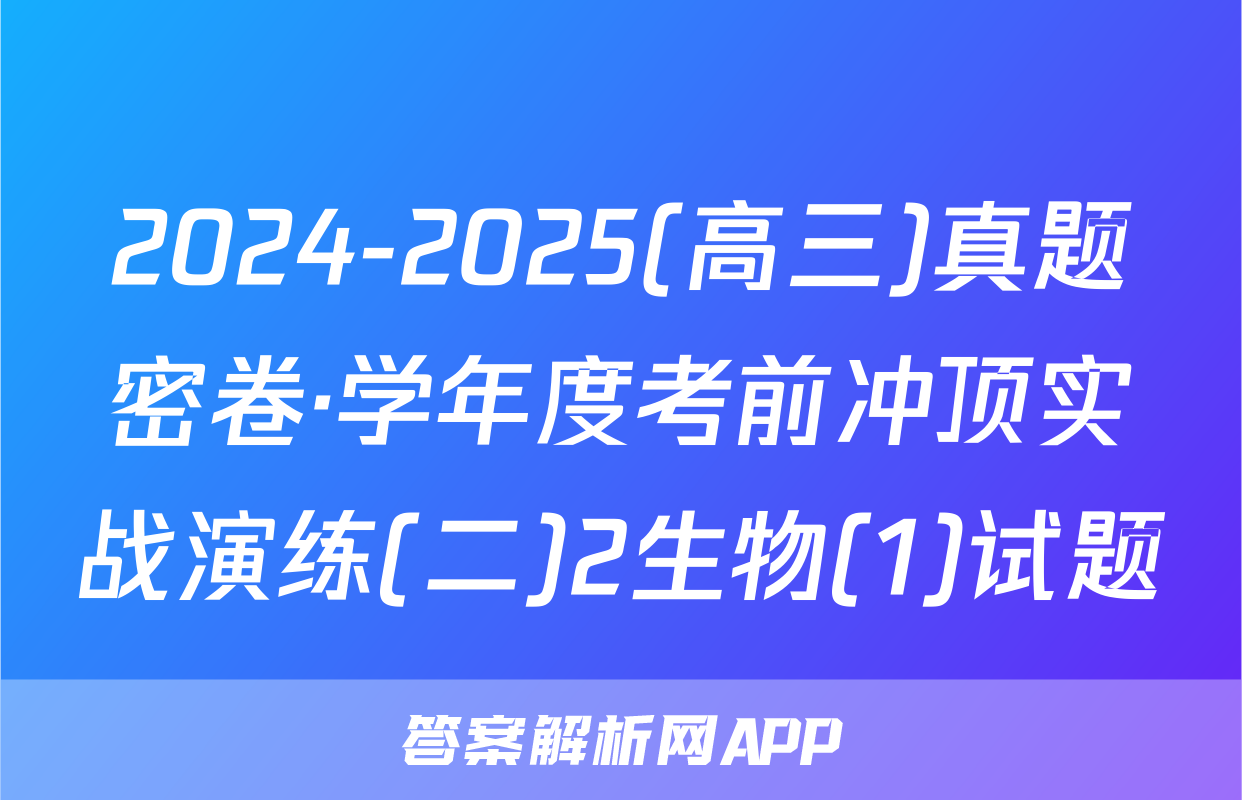 2024-2025(高三)真题密卷·学年度考前冲顶实战演练(二)2生物(1)试题