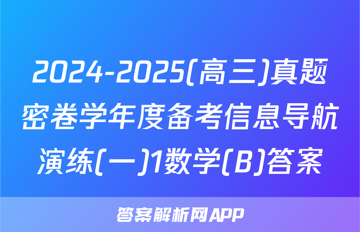2024-2025(高三)真题密卷学年度备考信息导航演练(一)1数学(B)答案
