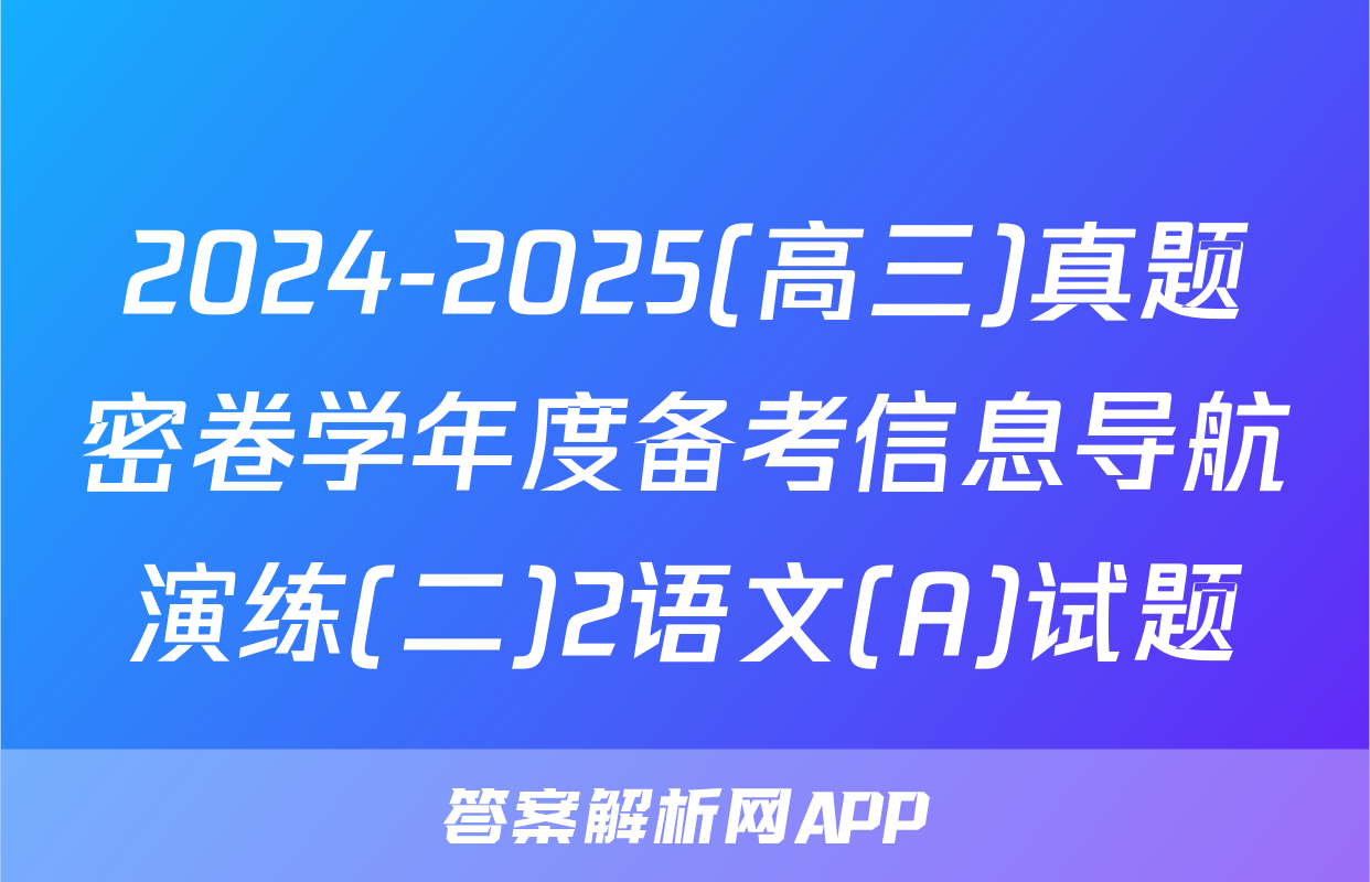 2024-2025(高三)真题密卷学年度备考信息导航演练(二)2语文(A)试题