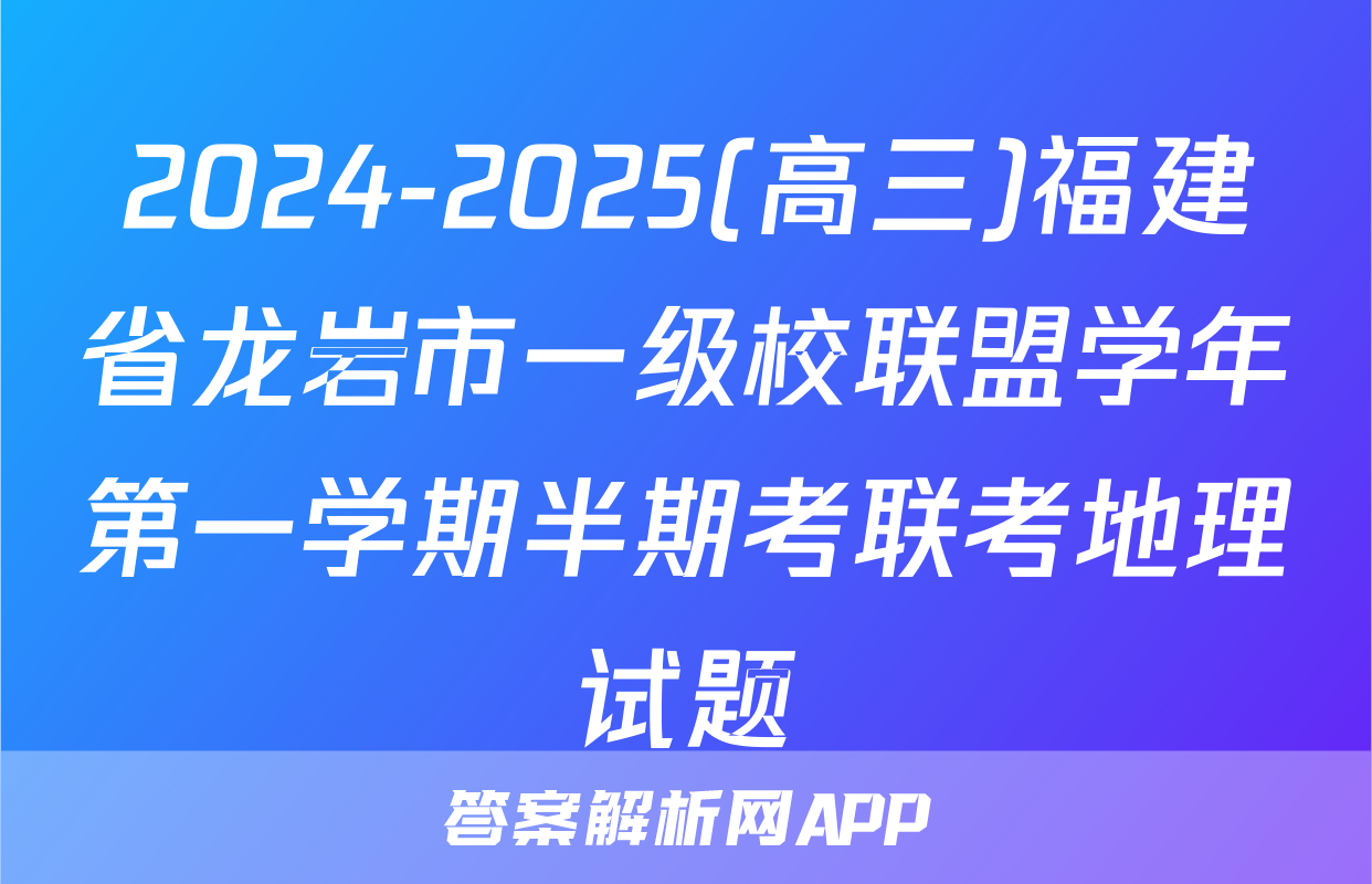 2024-2025(高三)福建省龙岩市一级校联盟学年第一学期半期考联考地理试题
