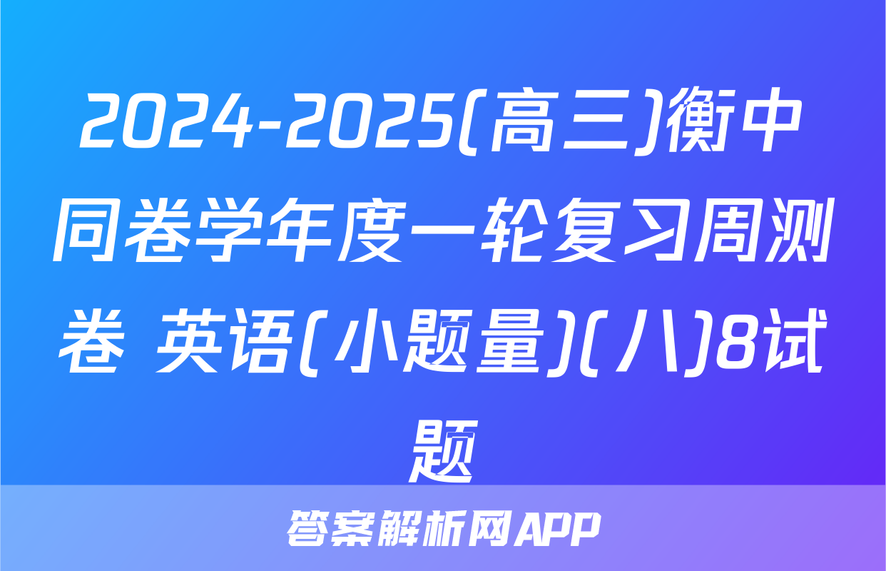 2024-2025(高三)衡中同卷学年度一轮复习周测卷 英语(小题量)(八)8试题