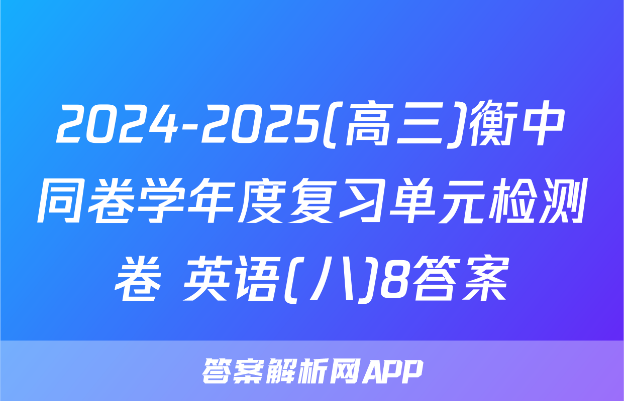 2024-2025(高三)衡中同卷学年度复习单元检测卷 英语(八)8答案