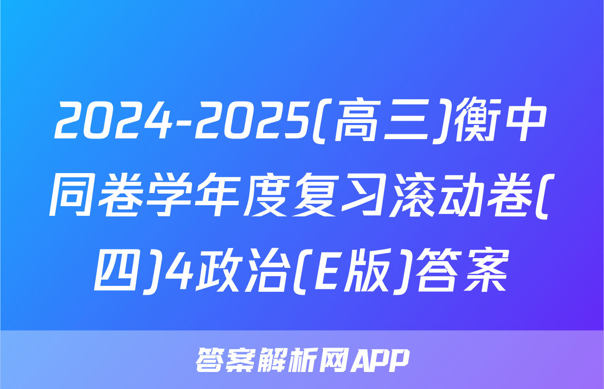 2024-2025(高三)衡中同卷学年度复习滚动卷(四)4政治(E版)答案