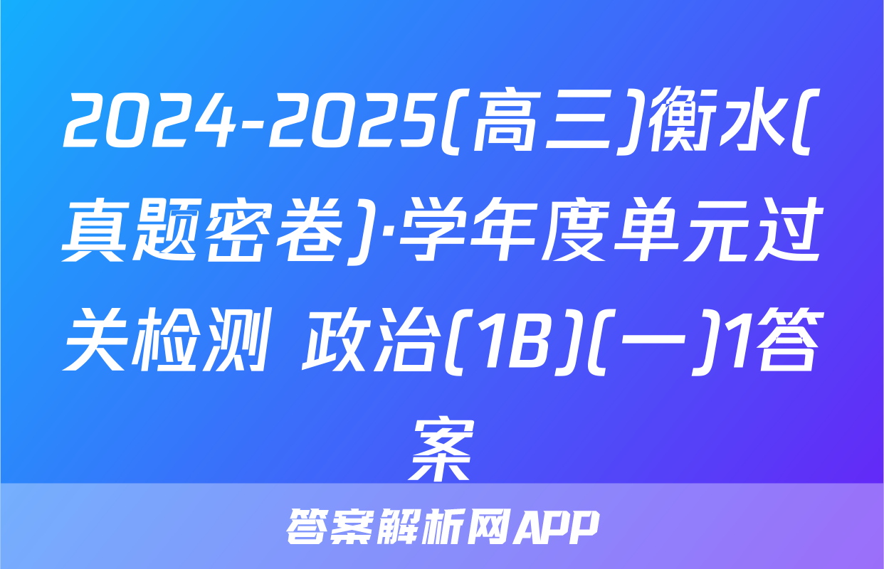 2024-2025(高三)衡水(真题密卷)·学年度单元过关检测 政治(1B)(一)1答案