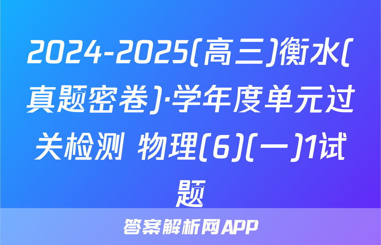 2024-2025(高三)衡水(真题密卷)·学年度单元过关检测 物理(6)(一)1试题