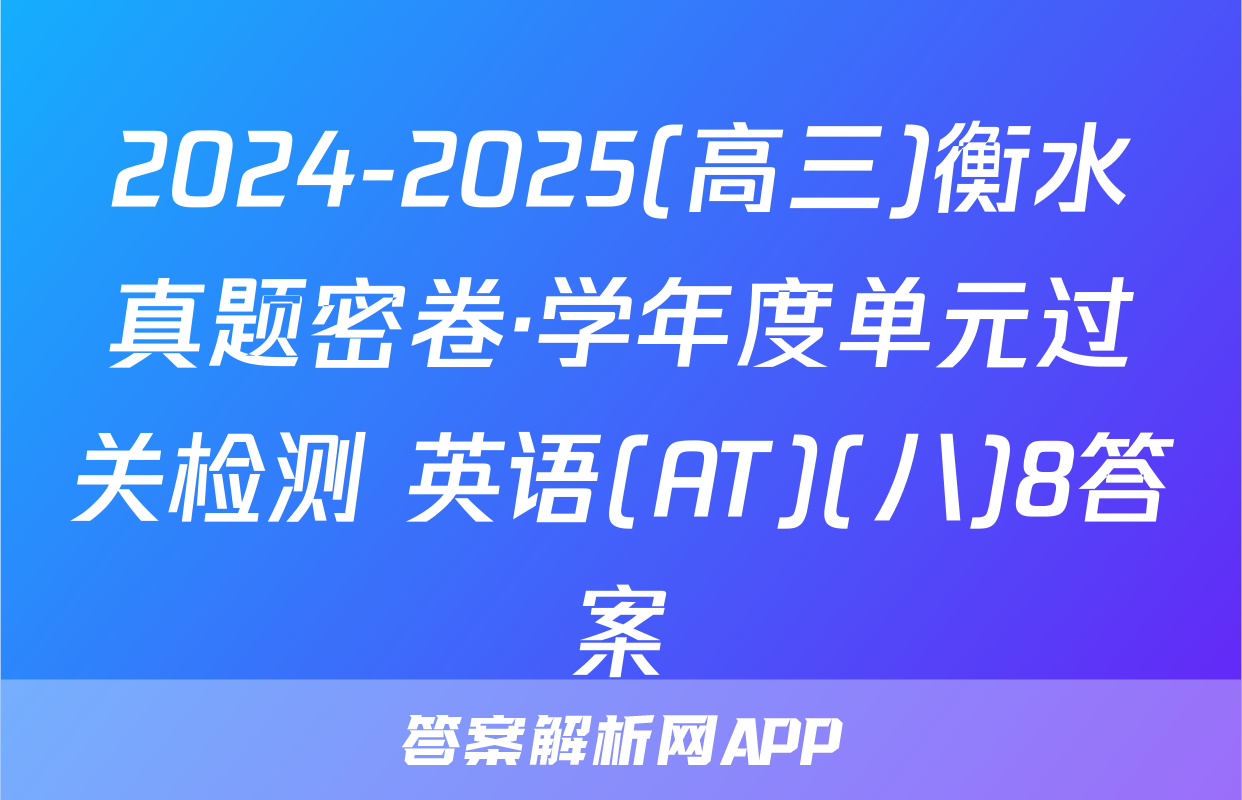2024-2025(高三)衡水真题密卷·学年度单元过关检测 英语(AT)(八)8答案