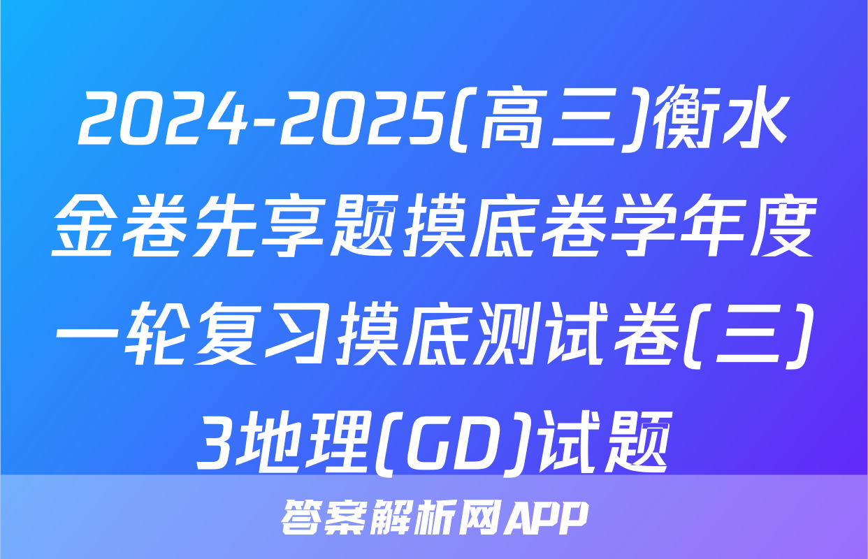 2024-2025(高三)衡水金卷先享题摸底卷学年度一轮复习摸底测试卷(三)3地理(GD)试题