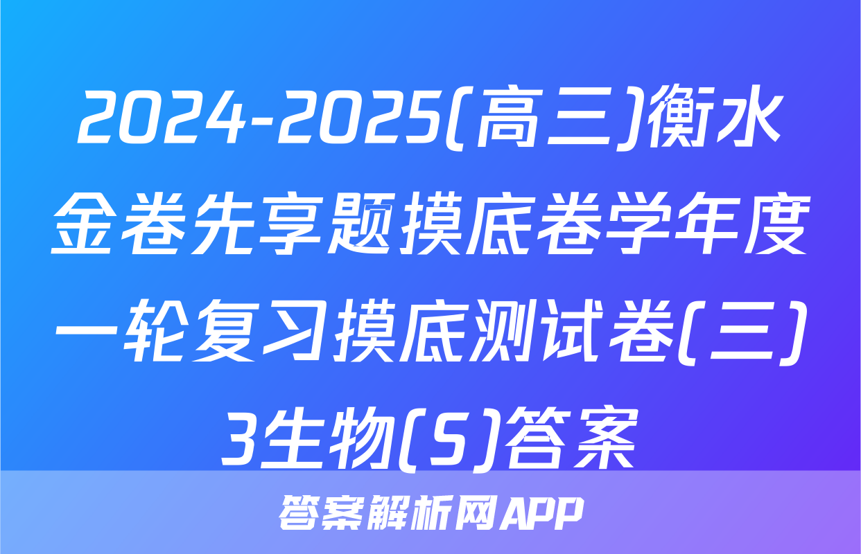 2024-2025(高三)衡水金卷先享题摸底卷学年度一轮复习摸底测试卷(三)3生物(S)答案