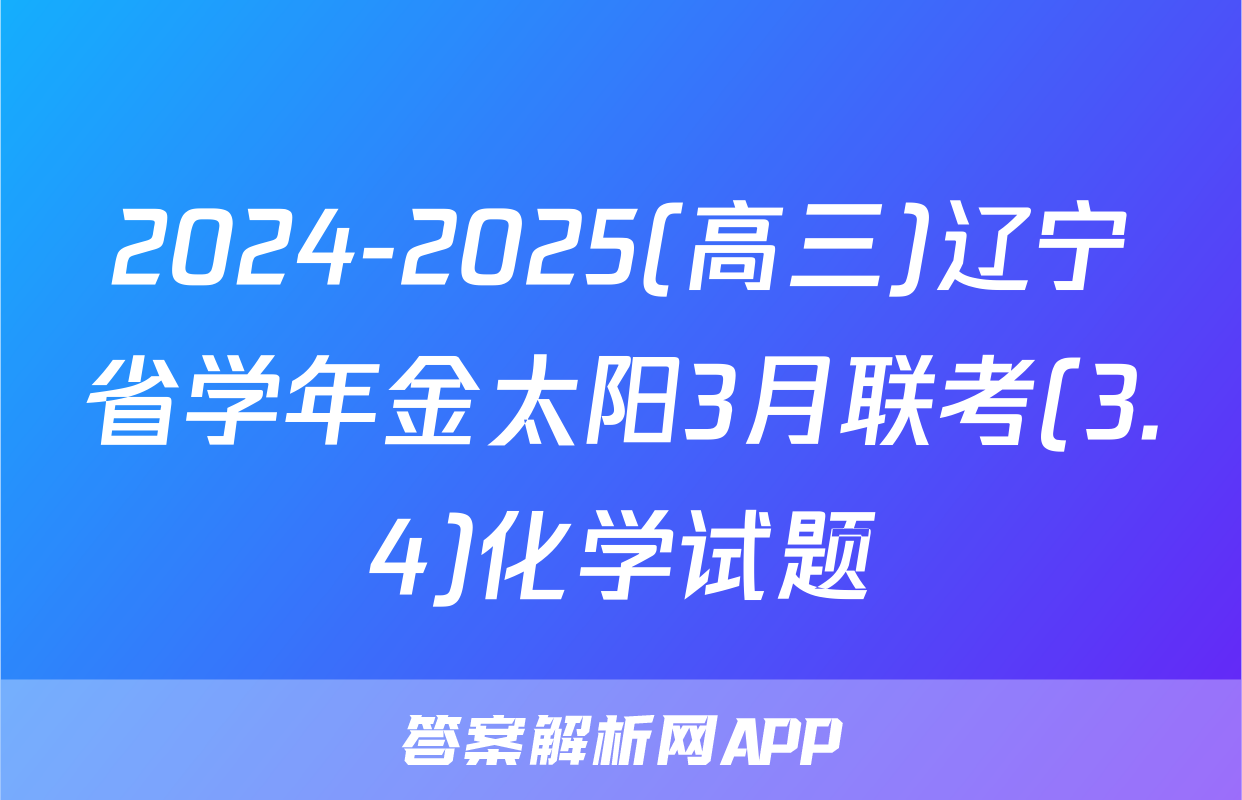 2024-2025(高三)辽宁省学年金太阳3月联考(3.4)化学试题