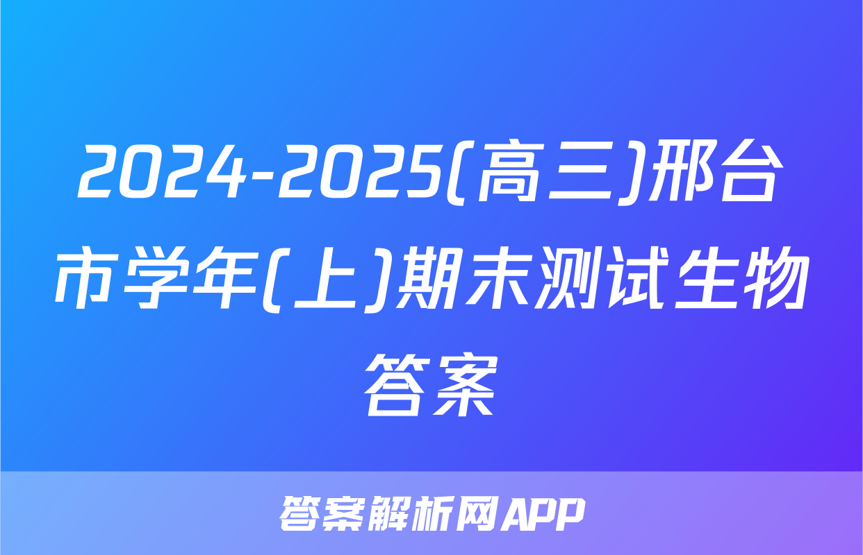 2024-2025(高三)邢台市学年(上)期末测试生物答案
