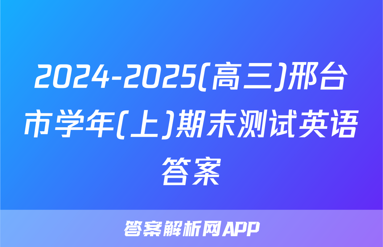 2024-2025(高三)邢台市学年(上)期末测试英语答案