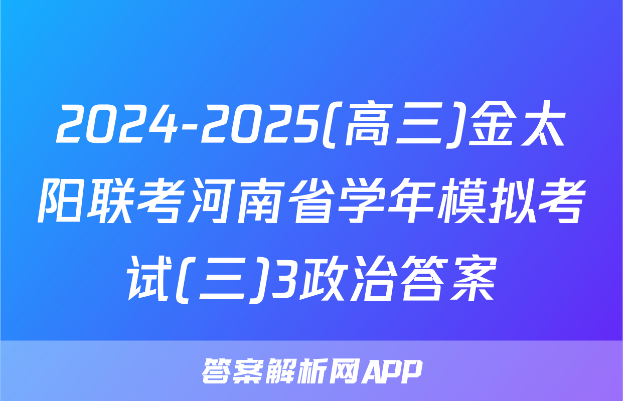 2024-2025(高三)金太阳联考河南省学年模拟考试(三)3政治答案