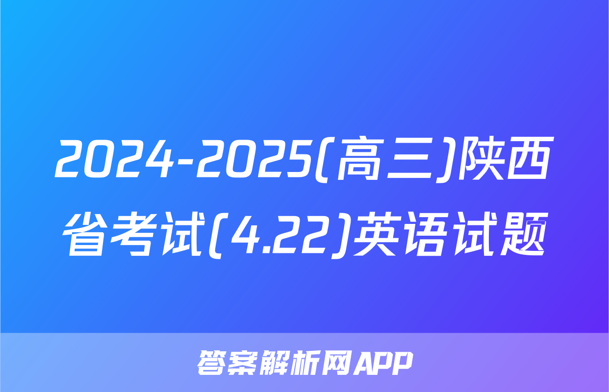 2024-2025(高三)陕西省考试(4.22)英语试题